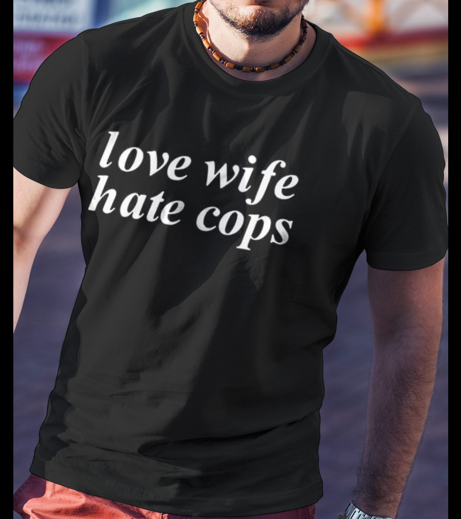 Love Wife Hate Cops T-Shirt