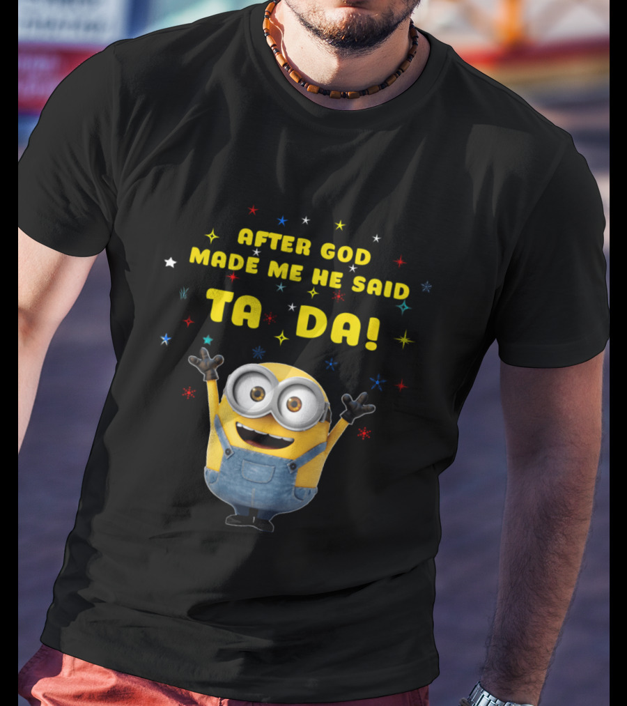 After God Made Me He Said Ta Da Minion T-Shirt