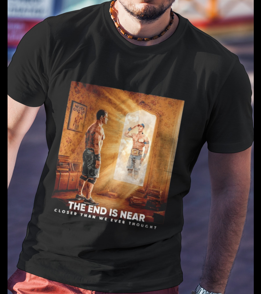 The End Is Near Closer Than We Ever Thought John Cena WWE Never Give Up T-Shirt