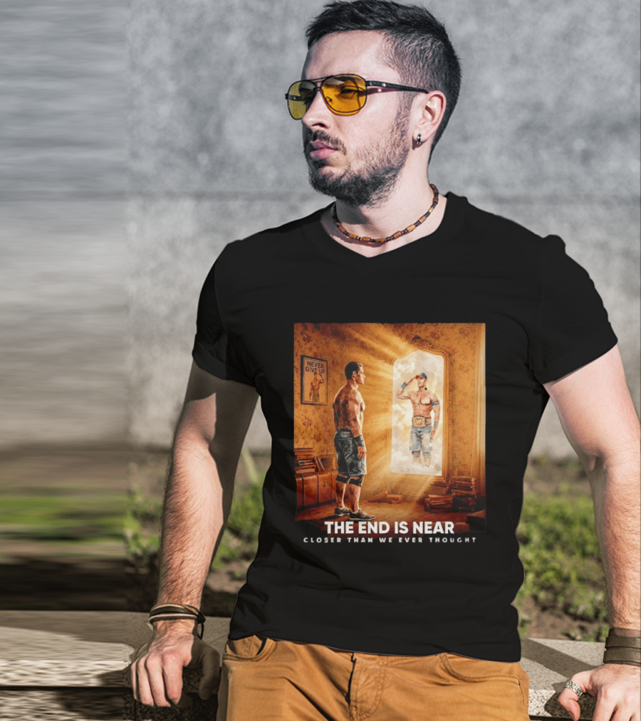 The End Is Near Closer Than We Ever Thought John Cena WWE Never Give Up T-Shirt