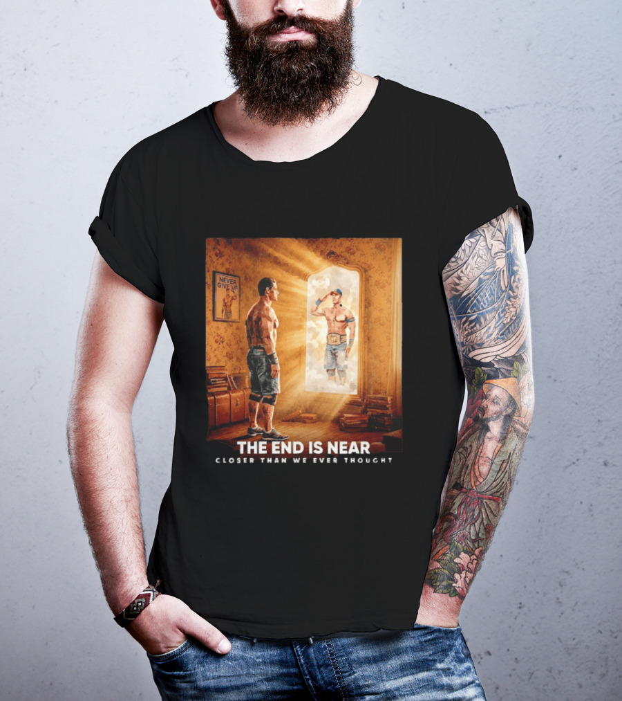 The End Is Near Closer Than We Ever Thought John Cena WWE Never Give Up T-Shirt