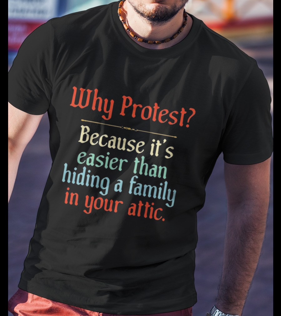 Why Protest Easier Than Hiding A Family In The Attic T-Shirt