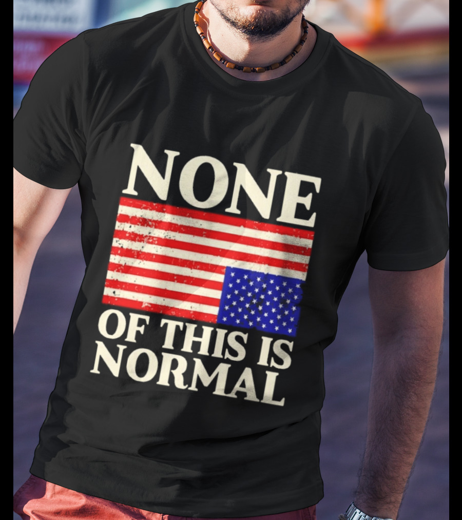 None Of This Is Normal US Flag Design For Sale Ships Free T-Shirt