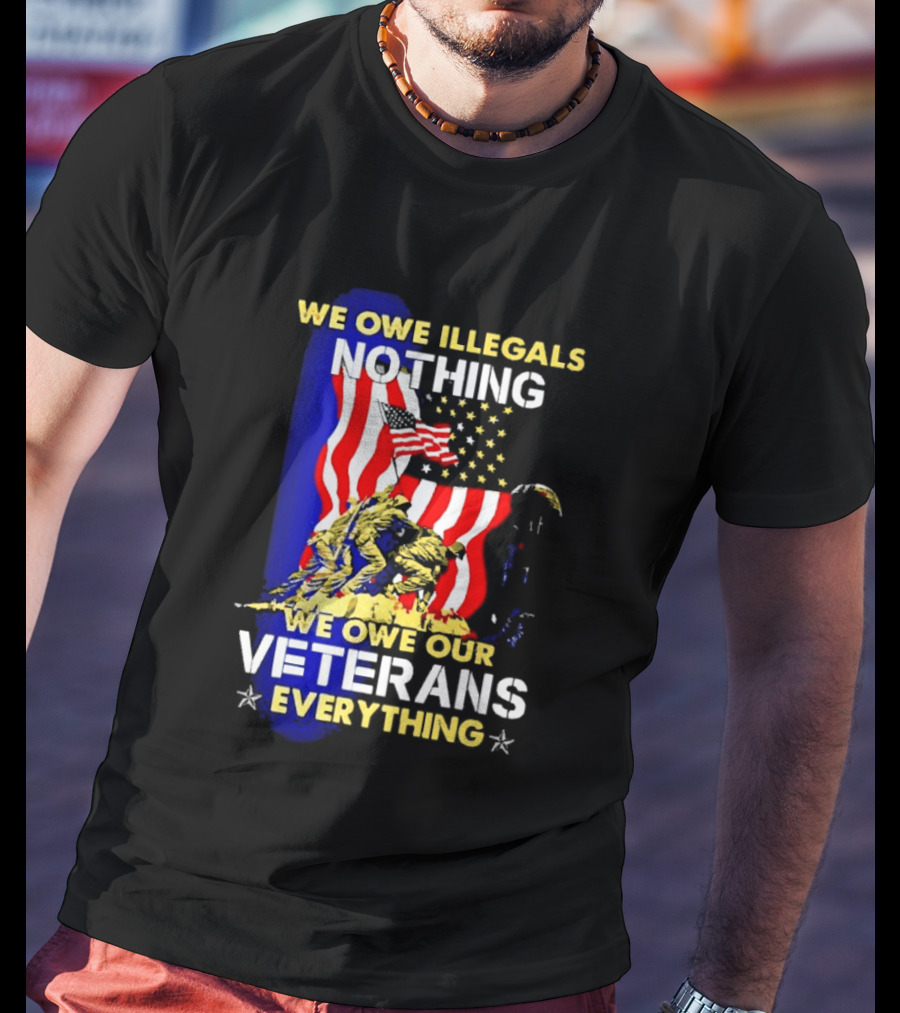 We Owe Illegals Nothing We Owe Our Veterans Everything Patriotic American Flag Stars T-Shirt