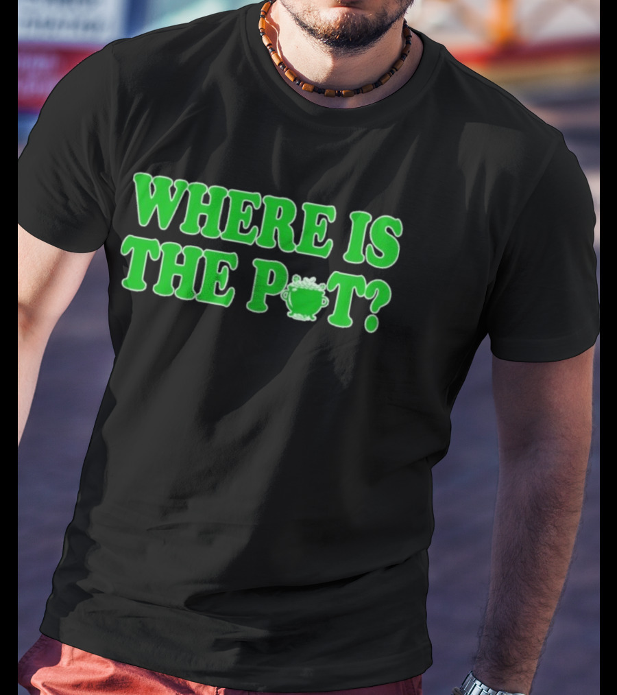 Where Is The Pot Shamrock St Patricks Day T-Shirt