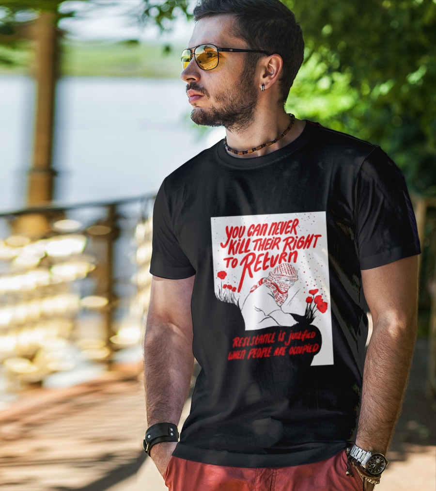 You Can Never Kill Their Right To Return Resistance Is Justified When People Are Occupied T-Shirt