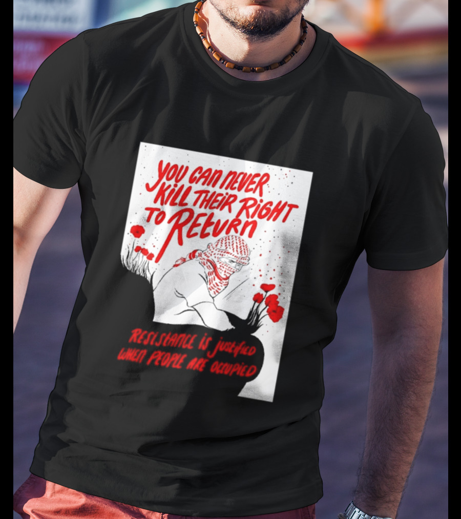 You Can Never Kill Their Right To Return Resistance Is Justified When People Are Occupied T-Shirt