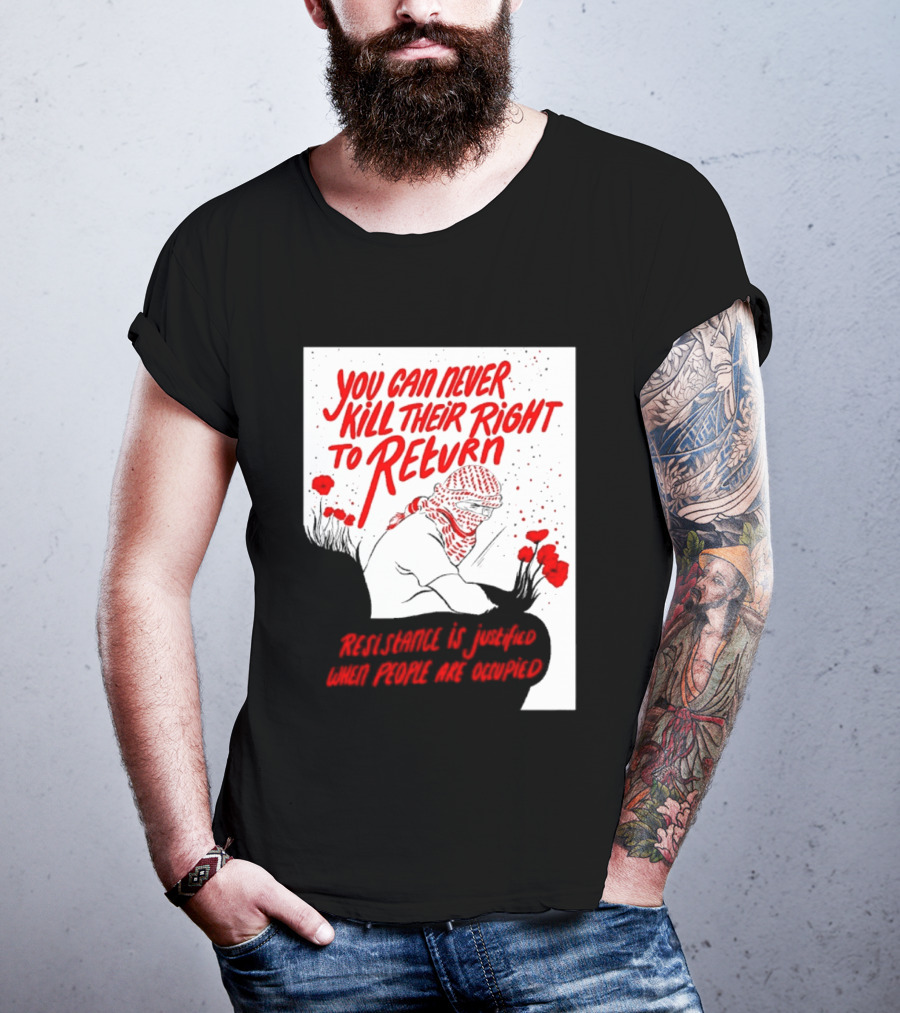 You Can Never Kill Their Right To Return Resistance Is Justified When People Are Occupied T-Shirt