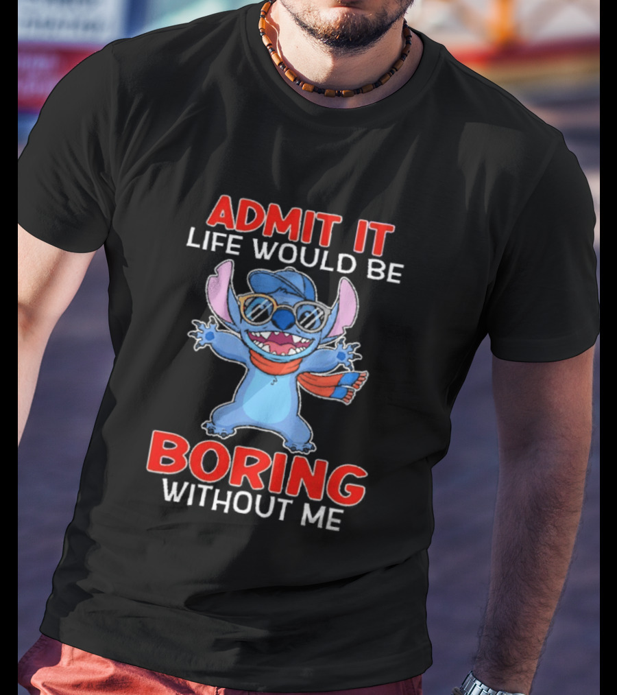Admit It Life Would Be Boring Without Me Stitch T-Shirt