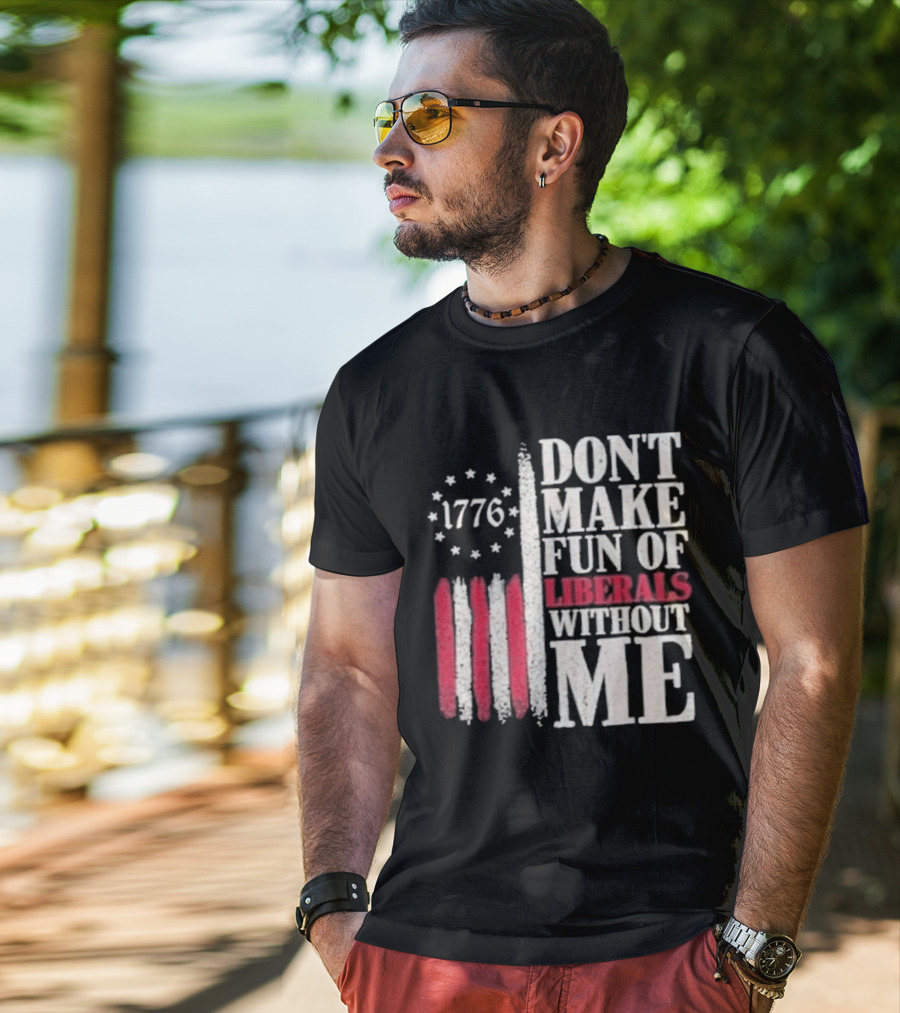 1776 Stars And Stripes Don't Make Fun Of Liberals Without Me T-Shirt