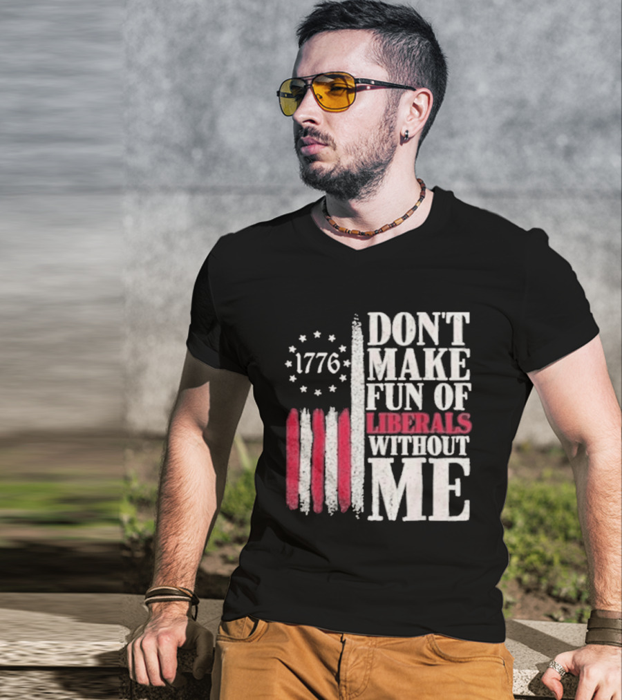 1776 Stars And Stripes Don't Make Fun Of Liberals Without Me T-Shirt