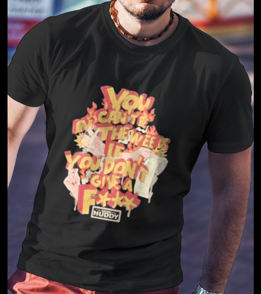 You Can't Be In The Weeds If You Don't Give A F*** HUDDY T-Shirt
