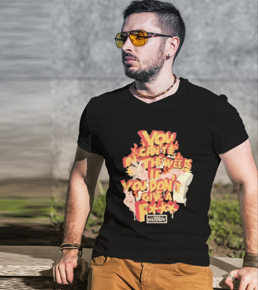 You Can't Be In The Weeds If You Don't Give A F*** HUDDY T-Shirt