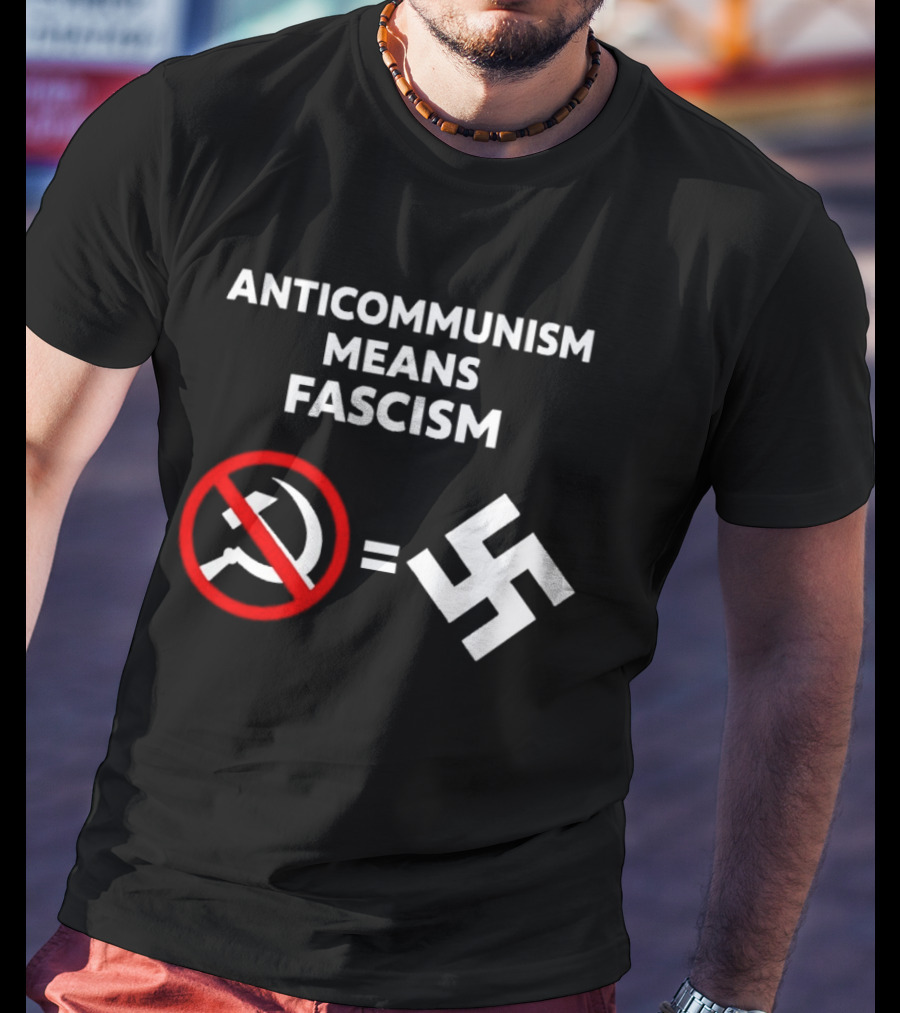 ANTICOMMUNISM MEANS FASCISM Symbol Of Red Crossed Out Hammer And Sickle Equals White Swastika T-Shirt