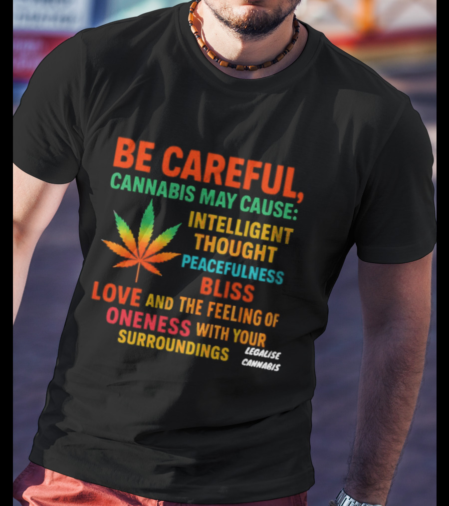 Be Careful Cannabis May Cause Intelligent Thought Peacefulness Bliss Love Oneness With Surroundings T-Shirt