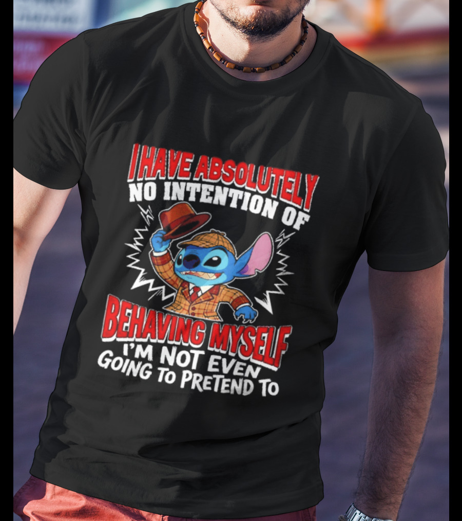 Stitch I Have Absolutely No Intention Of Behaving Myself I'm Not Even Going To Pretend To T-Shirt