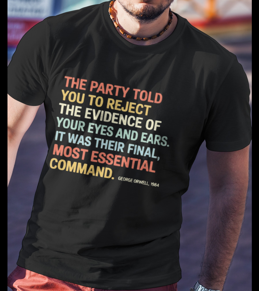 George Orwell 1984 The Party Told You To Reject The Evidence Of Your Eyes And Ears Essential Command T-Shirt