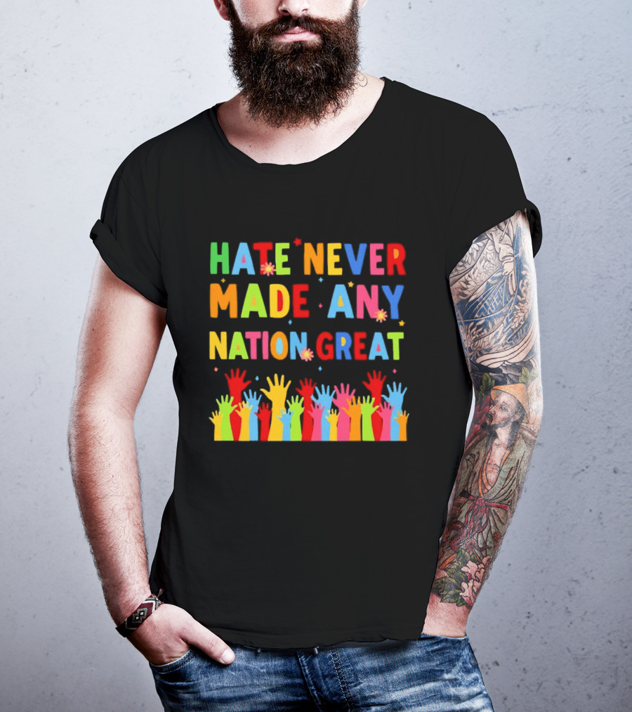 Hate Never Made Any Nation Great Colorful Hands Uplifted T-Shirt