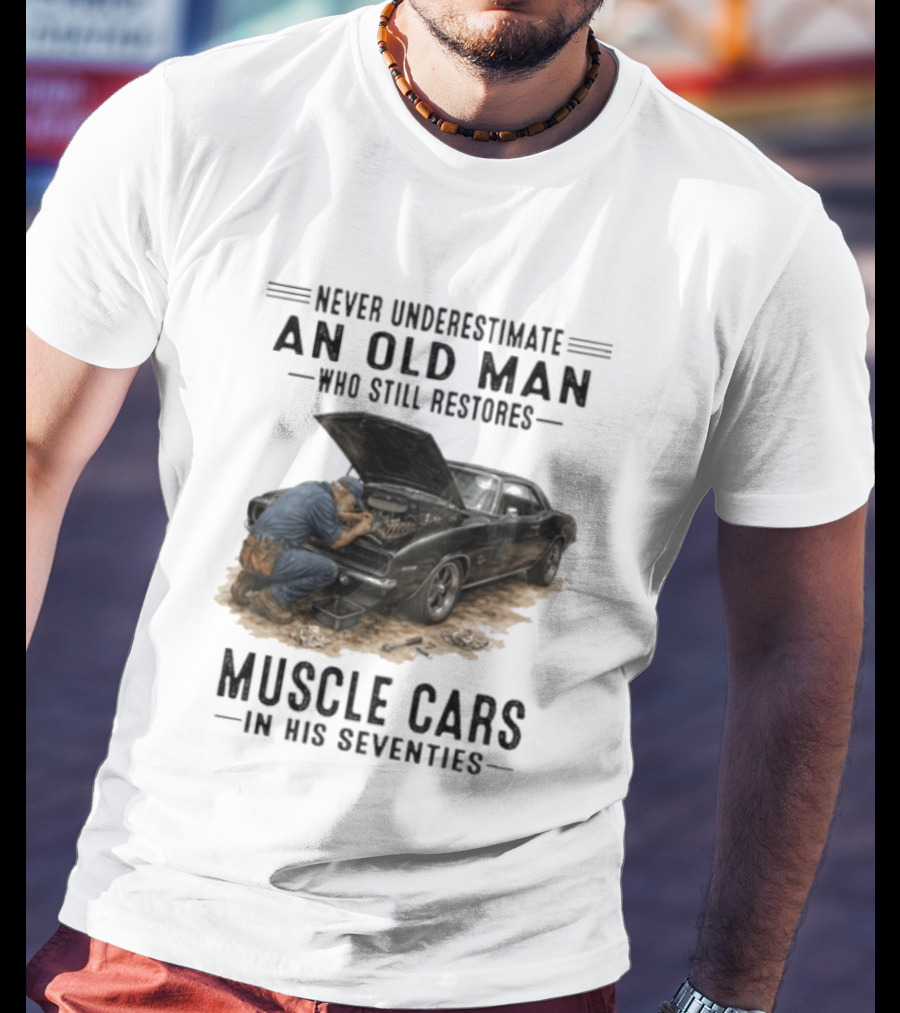 Never Underestimate An Old Man Who Still Restores Muscle Cars In His Seventies T-Shirt