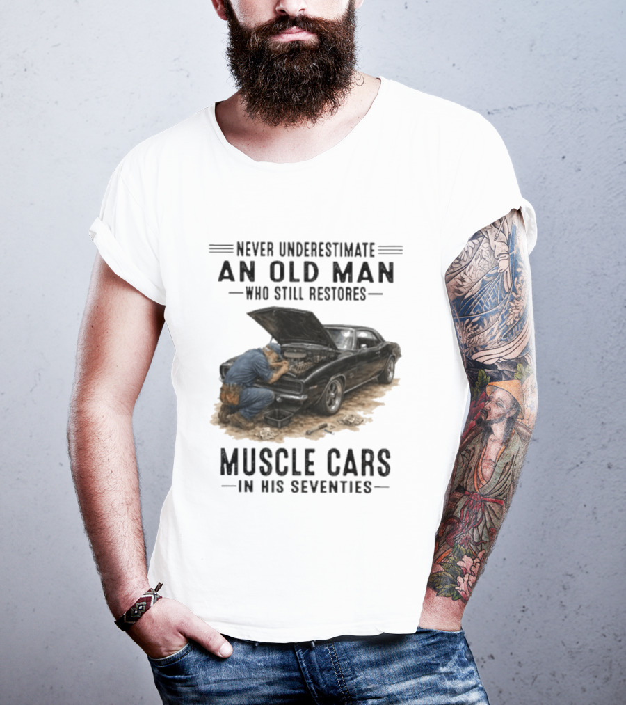 Never Underestimate An Old Man Who Still Restores Muscle Cars In His Seventies T-Shirt