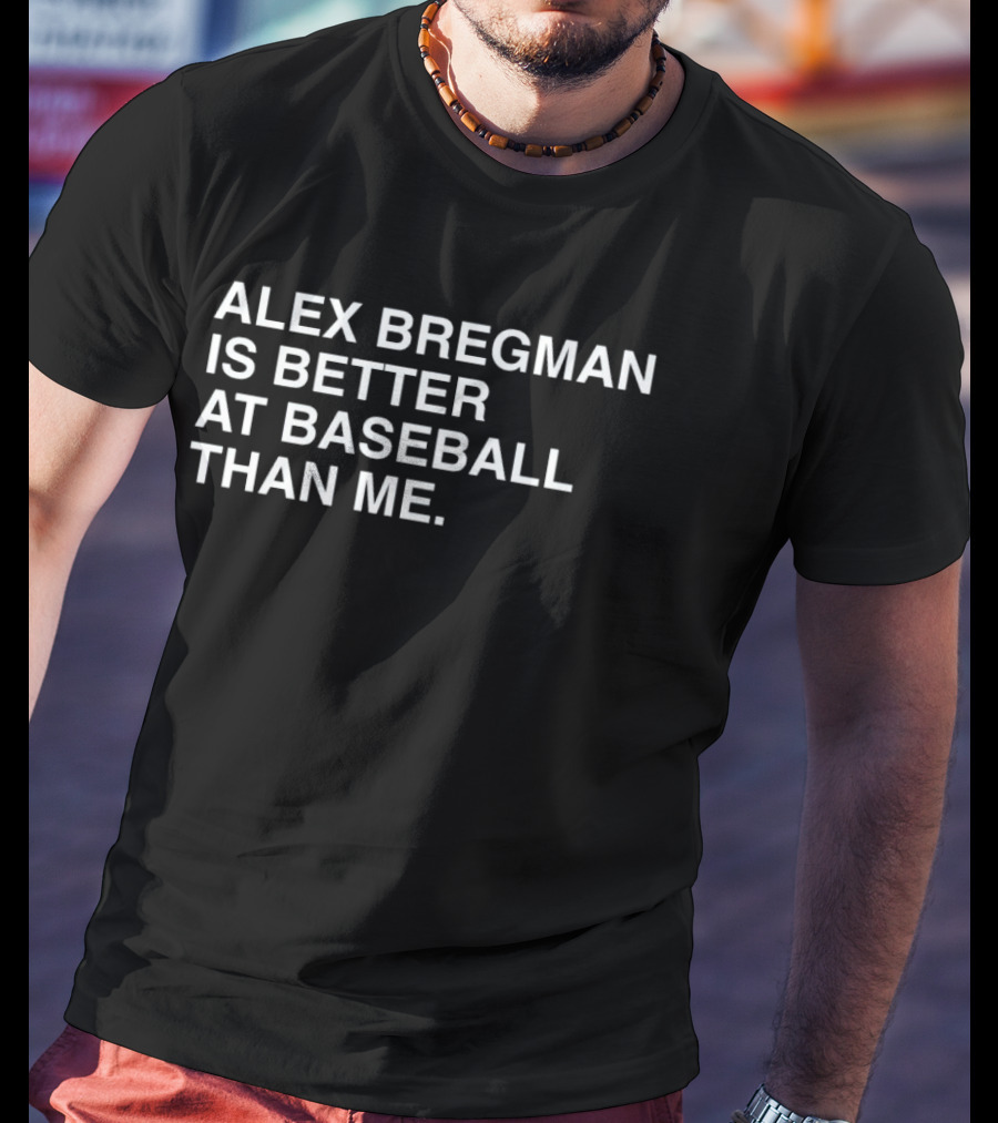 Alex Bregman Is Better At Baseball Than Me T-Shirt