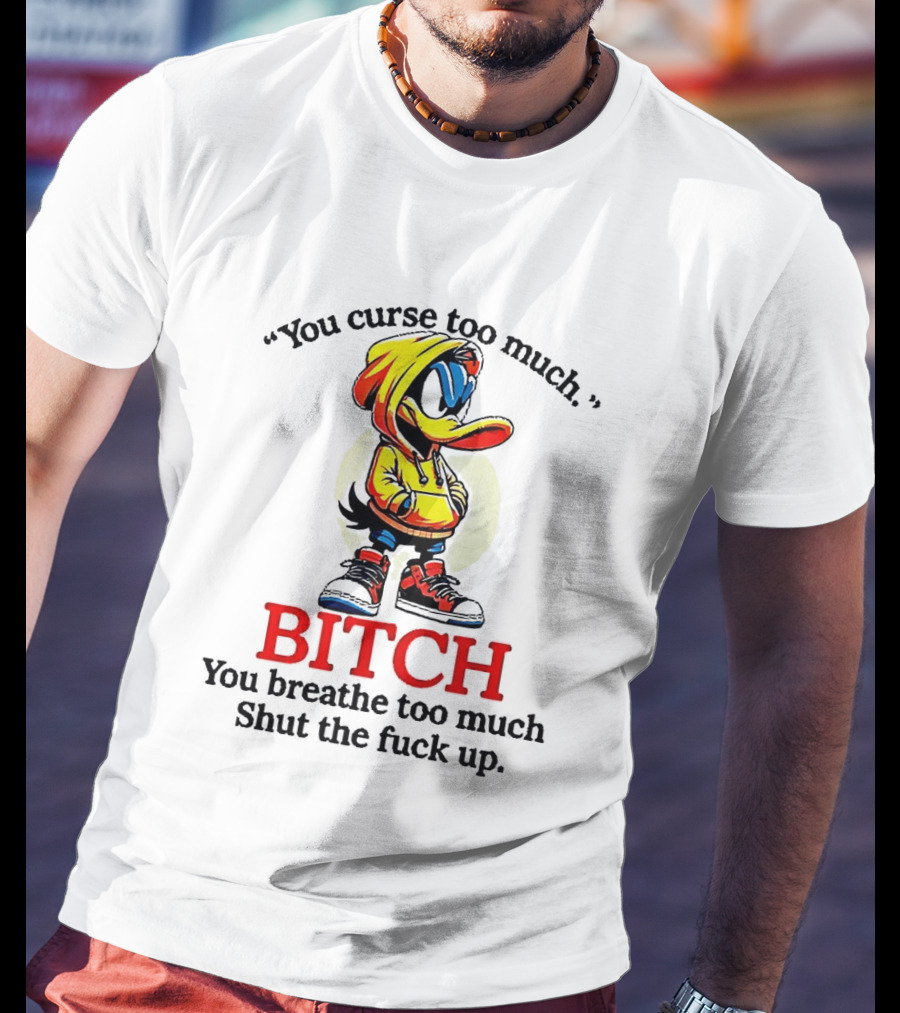 You Curse Too Much Bitch You Breathe Too Much Shut The Fuck Up Daffy Duck T-Shirt