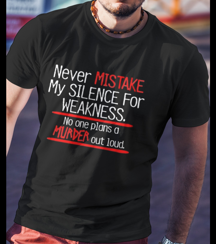 Never Mistake My Silence For Weakness No One Plans A Murder Out Loud T-Shirt