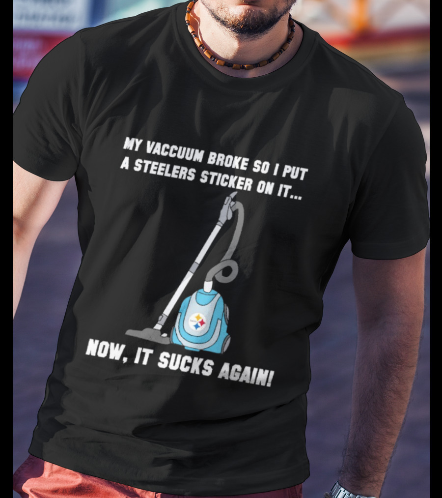 My Vacuum Broke So I Put A Steelers Sticker On It Now It Sucks Again T-Shirt