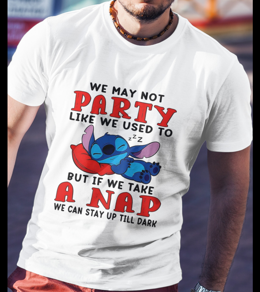 Stitch We May Not Party Like We Used To But If We Take A Nap We Can Stay Up Till Dark T-Shirt