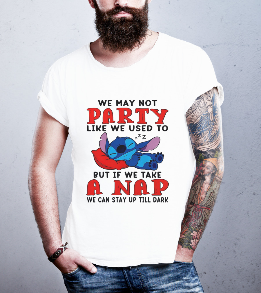 Stitch We May Not Party Like We Used To But If We Take A Nap We Can Stay Up Till Dark T-Shirt