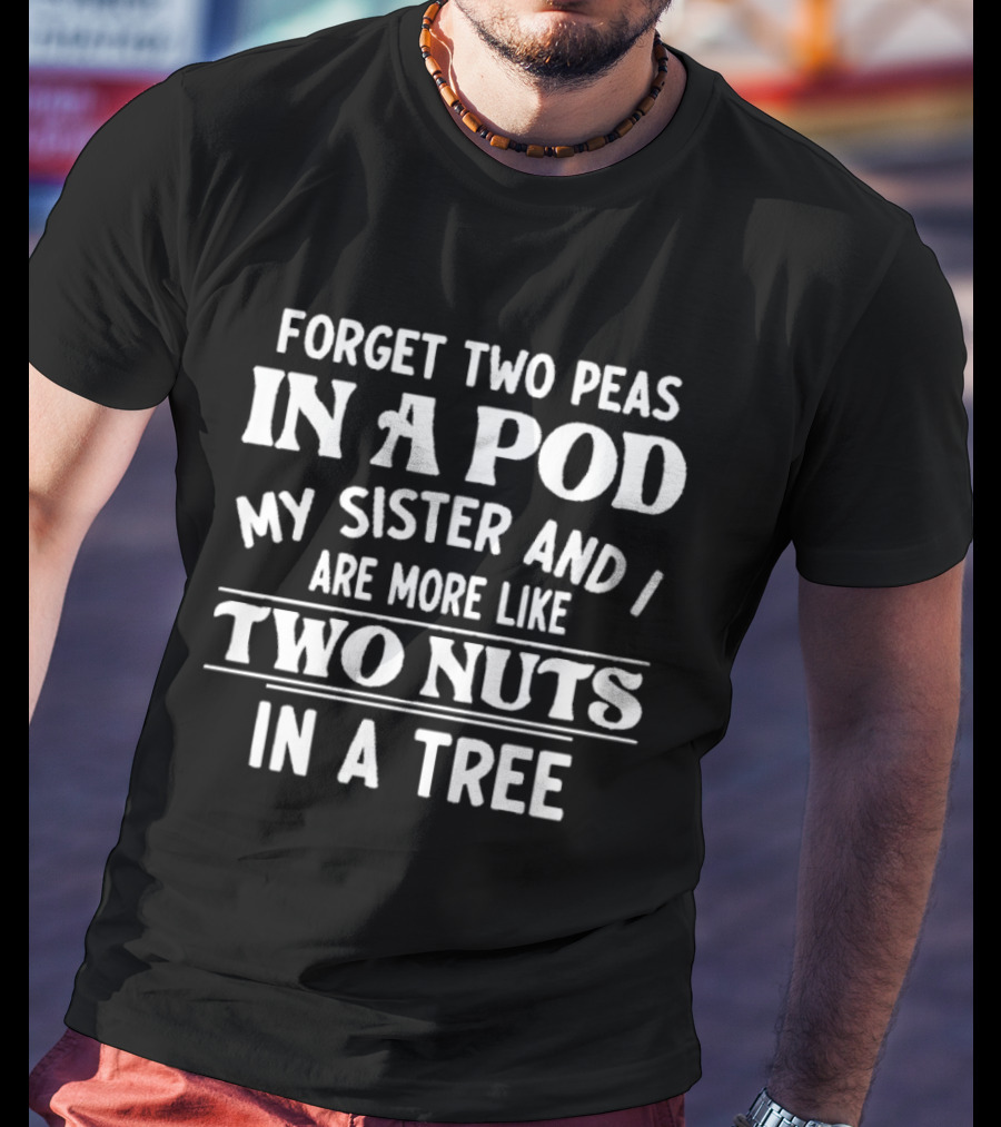 Forget Two Peas In A Pod My Sister And I Are More Like Two Nuts In A Tree T-Shirt