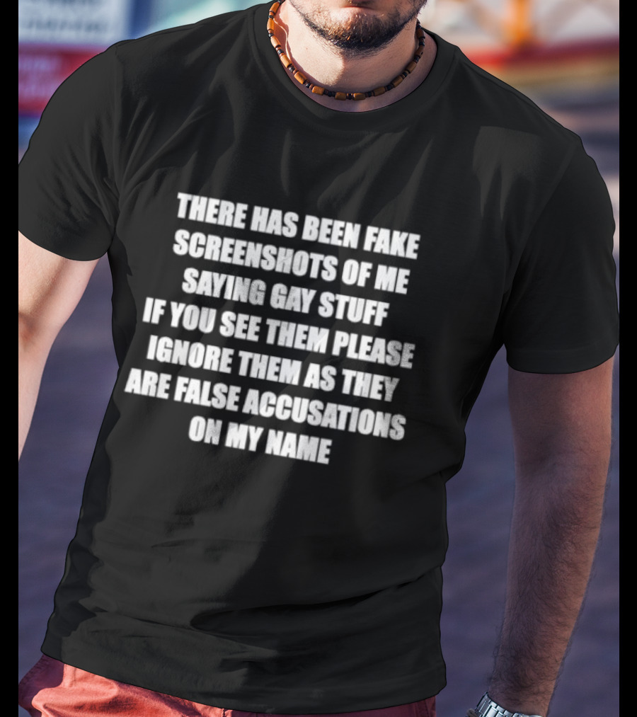 There Has Been Fake Screenshots Of Me Saying Gay Stuff Ignore Them False Accusations On My Name T-Shirt