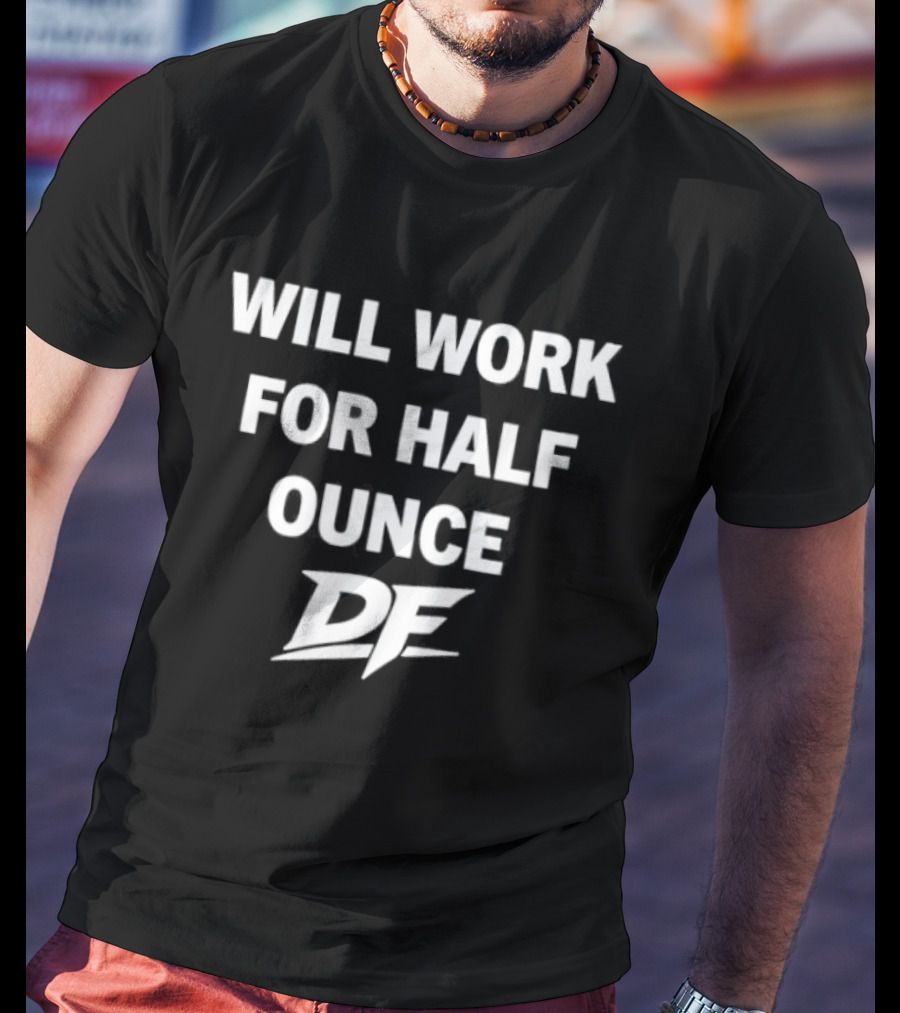 Will Work For Half Ounce DF T-Shirt