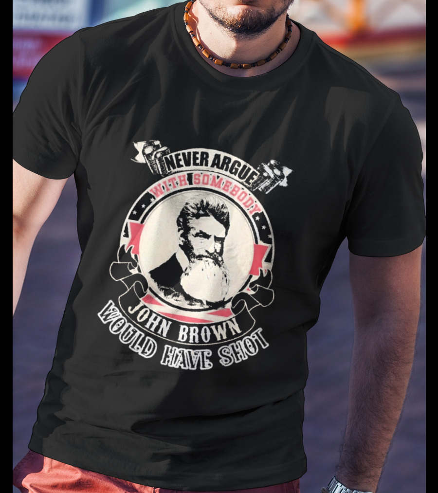 Never Argue With Somebody John Brown Would Have Shot T-Shirt