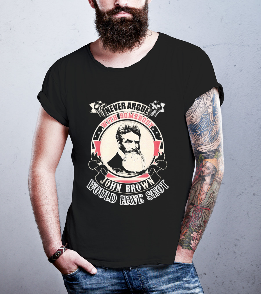 Never Argue With Somebody John Brown Would Have Shot T-Shirt
