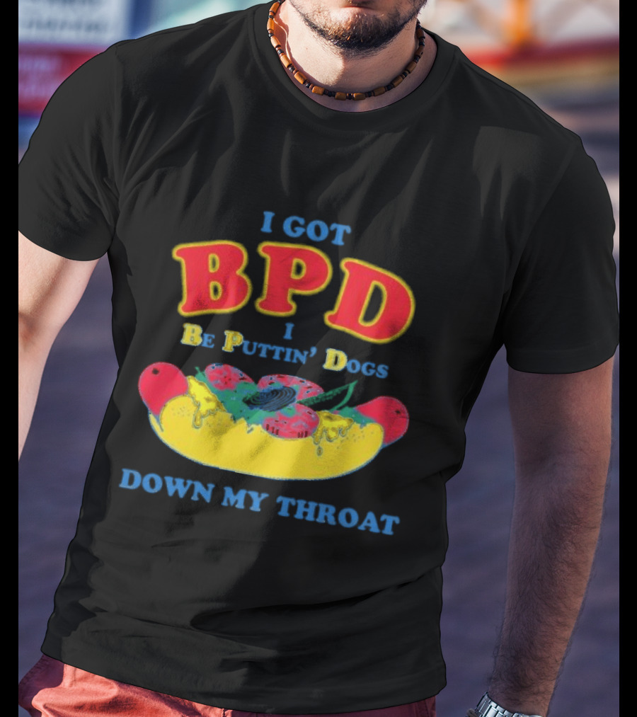 I Got BPD I Be Puttin' Dogs Down My Throat With Hotdog T-Shirt