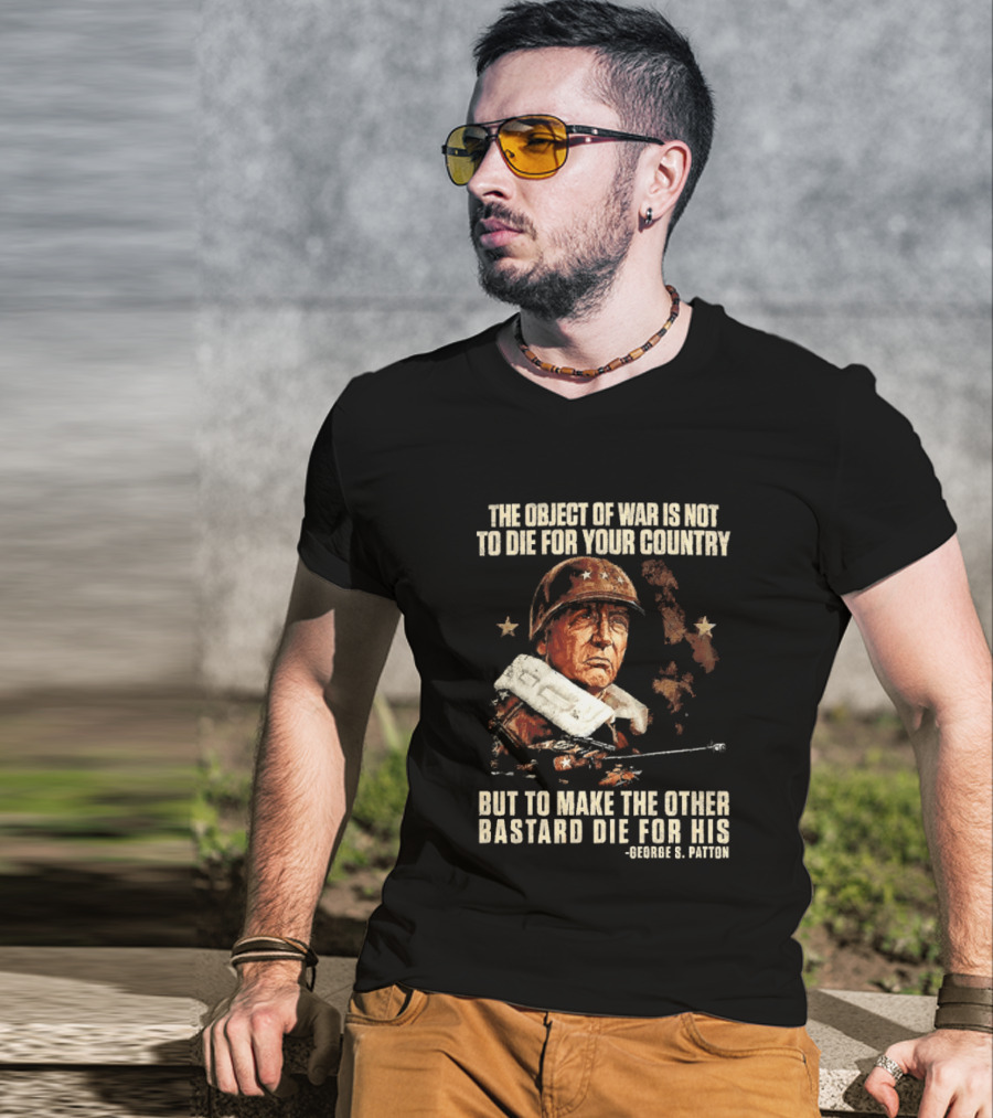 The Object Of War Is Not To Die For Your Country Make The Other Bastard Die For His George S Patton T-Shirt