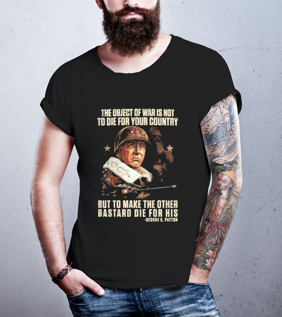 The Object Of War Is Not To Die For Your Country Make The Other Bastard Die For His George S Patton T-Shirt