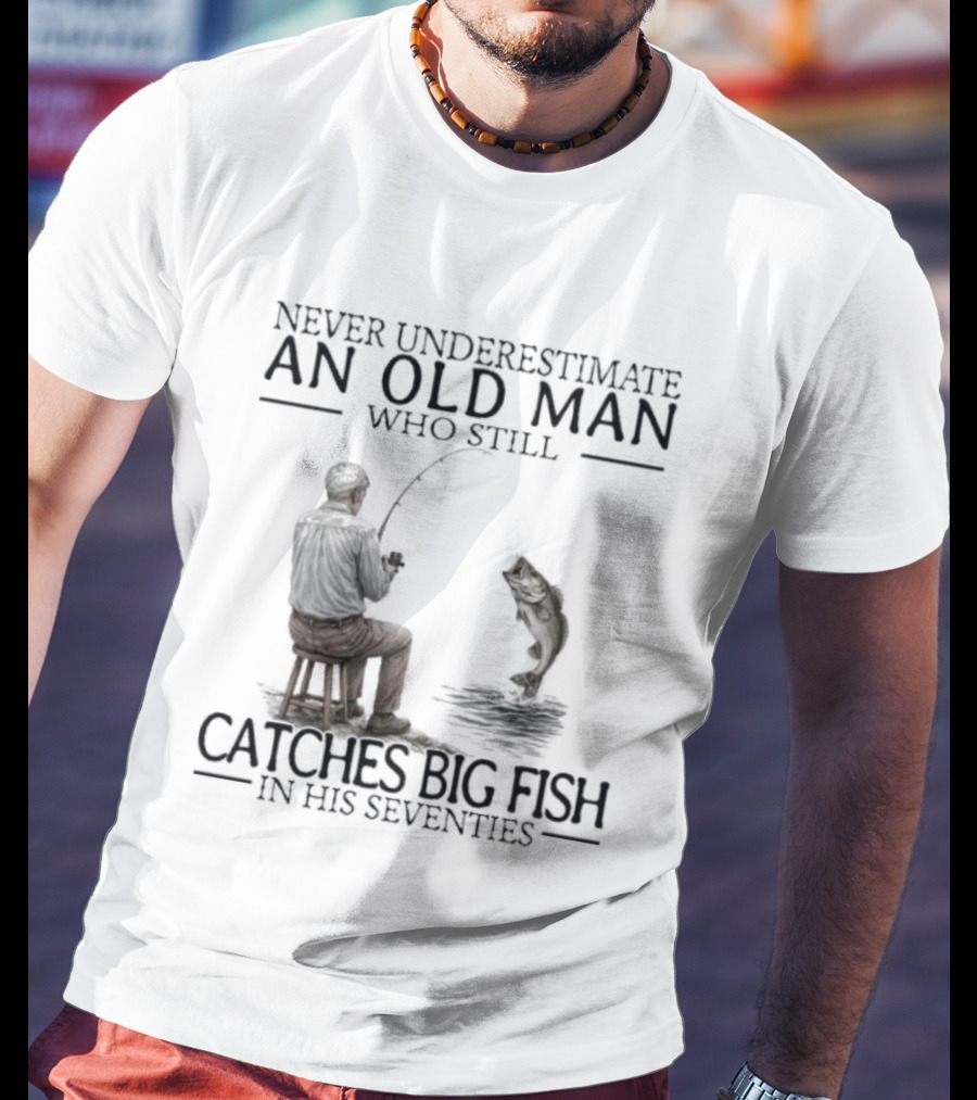 Never Underestimate An Old Man Who Catches Big Fish In His Seventies T-Shirt
