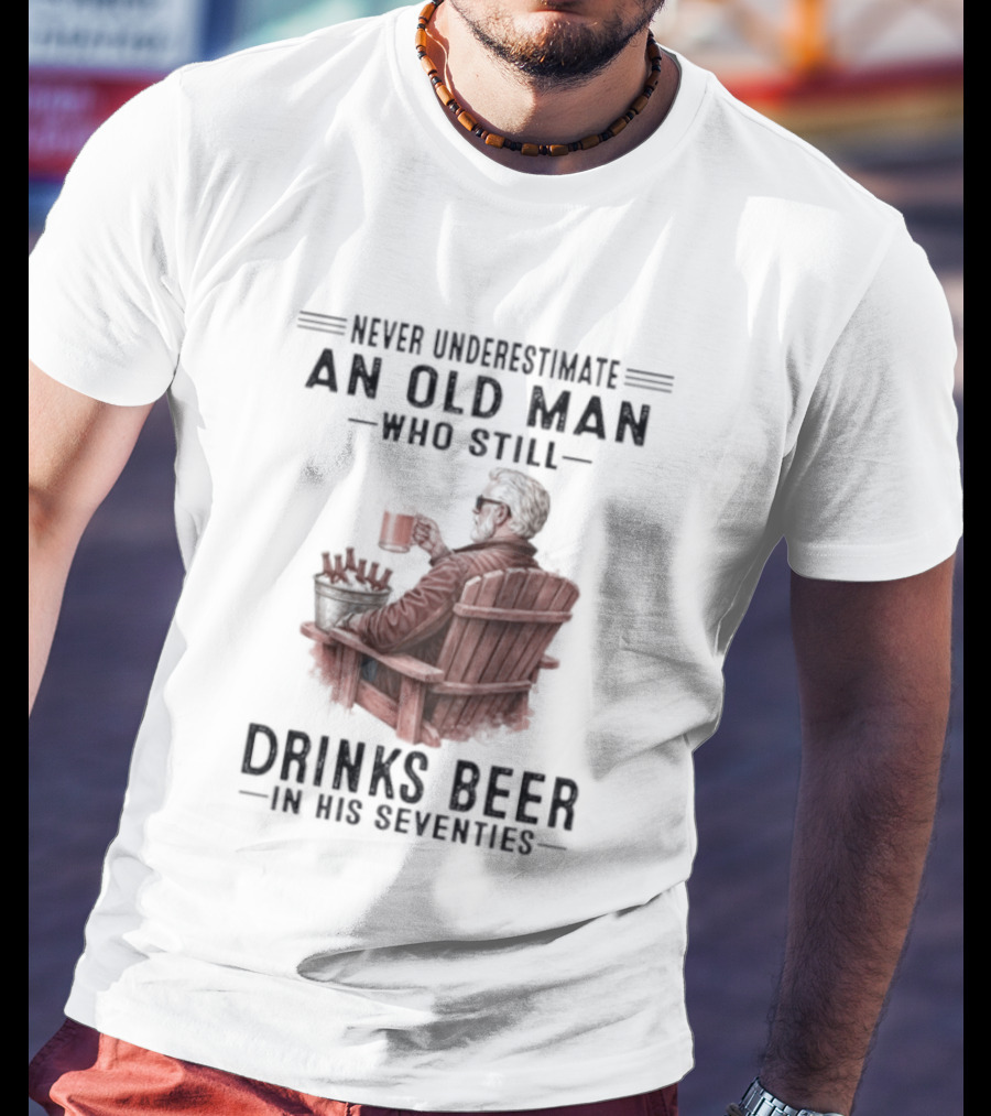 Never Underestimate An Old Man Drinking Beer In His Seventies T-Shirt