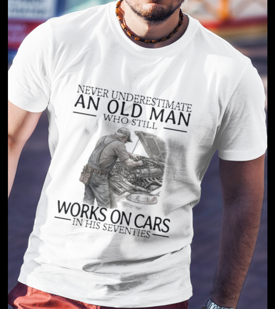 Never Underestimate An Old Man Who Still Works On Cars In His Seventies T-Shirt