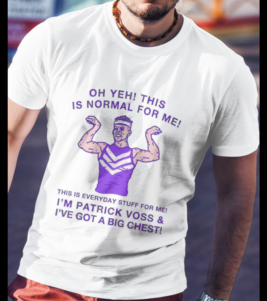 Oh Yeh This Is Normal For Me Everyday Stuff I'm Patrick Voss I've Got A Big Chest T-Shirt