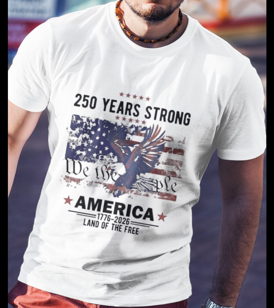 250 Years Strong We The People America Land Of The Free T-Shirt