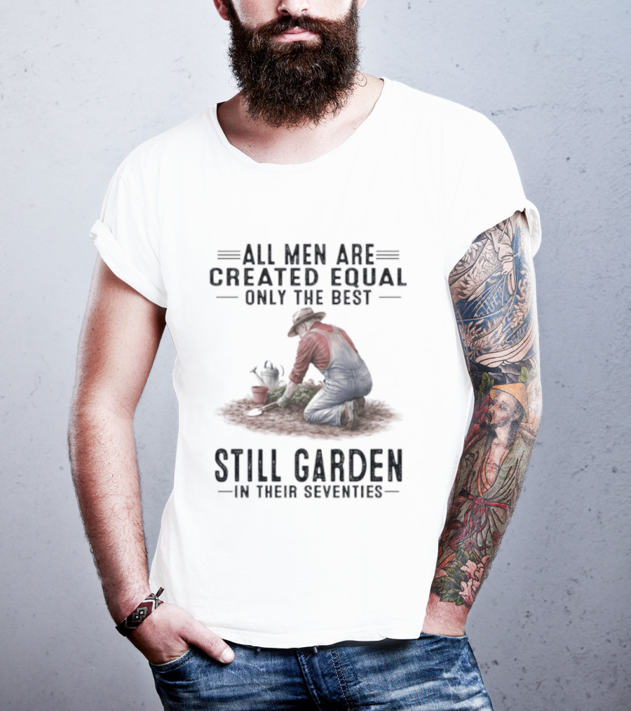 All Men Are Created Equal Only The Best Still Garden In Their Seventies T-Shirt