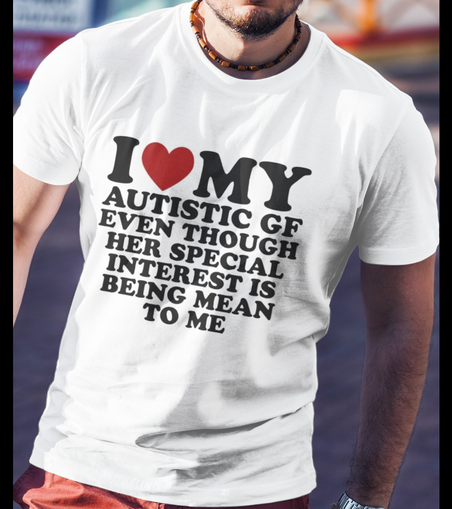 I Heart My Autistic GF Even Though Her Special Interest Is Being Mean To Me T-Shirt