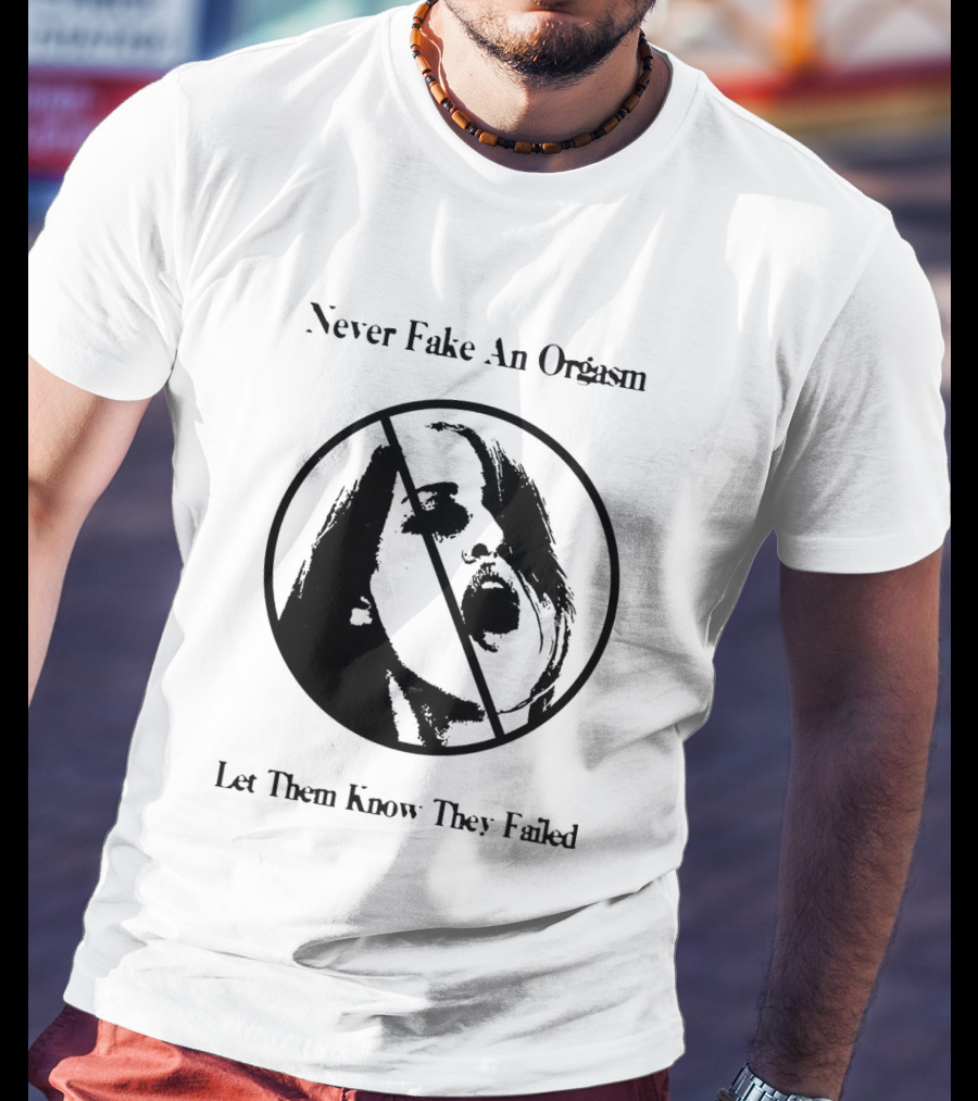 Never Fake An Orgasm Let Them Know They Failed Empowering T-Shirt