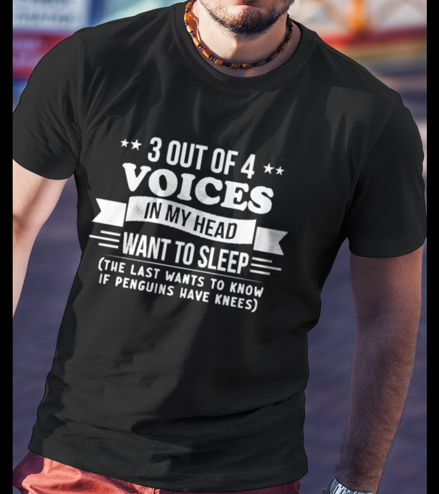3 Out Of 4 Voices In My Head Want To Sleep, The Last Wants To Know If Penguins Have Knees T-Shirt