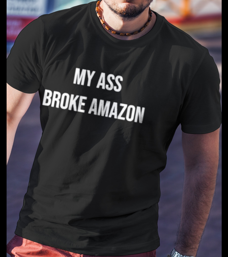 My Ass Broke Amazon T-Shirt