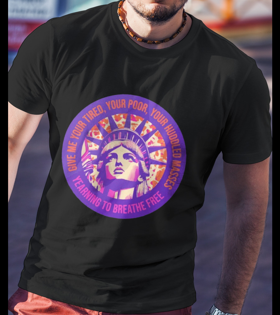 Give Me Your Tired Your Poor Your Huddled Masses Yearning To Breathe Free Statue Of Liberty T-Shirt