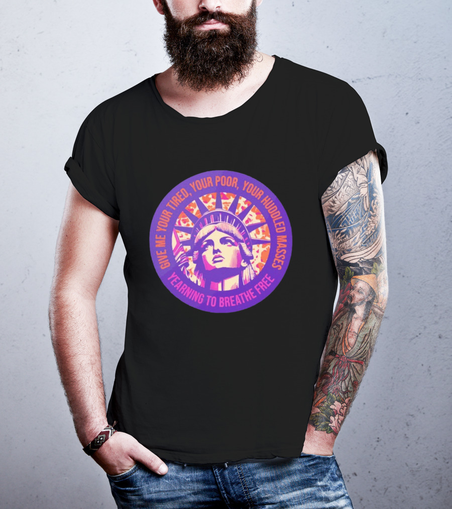 Give Me Your Tired Your Poor Your Huddled Masses Yearning To Breathe Free Statue Of Liberty T-Shirt